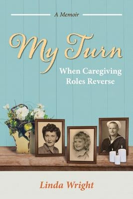 My Turn: When Caregiving Roles Reverse by Wright, Linda