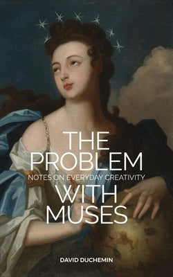 The Problem with Muses: Notes on Everyday Creativity by Duchemin, David
