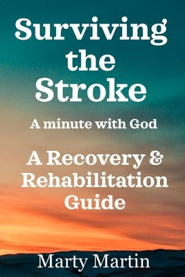 Surviving the Stroke a Minute with God: A Recovery and Rehabilitation Guide by Martin, Marty