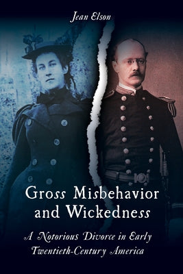Gross Misbehavior and Wickedness: A Notorious Divorce in Early Twentieth-Century America by Elson, Jean