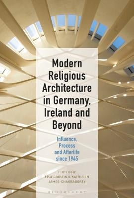 Modern Religious Architecture in Germany, Ireland and Beyond: Influence, Process and Afterlife since 1945 by Godson, Lisa