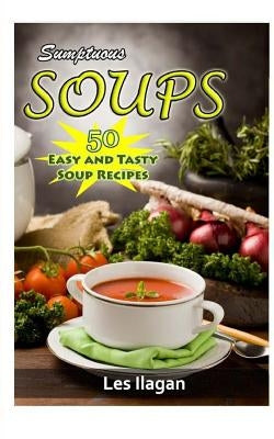 Sumptuous Soups: 50 Easy and Tasty Soup Recipes by Ilagan, Les
