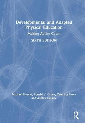 Developmental and Adapted Physical Education: Making Ability Count by Horvat, Michael