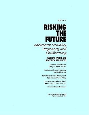 Risking the Future: Adolescent Sexuality, Pregnancy, and Childbearing, Volume II: Working Papers and Statistical Appendices by National Research Council
