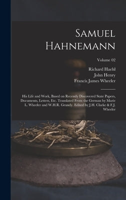 Samuel Hahnemann; His Life and Work, Based on Recently Discovered State Papers, Documents, Letters, Etc. Translated From the German by Marie L. Wheele by Haehl, Richard