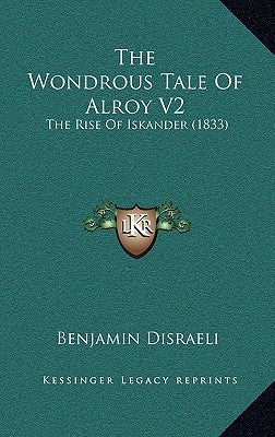The Wondrous Tale Of Alroy V2: The Rise Of Iskander (1833) by Disraeli, Benjamin