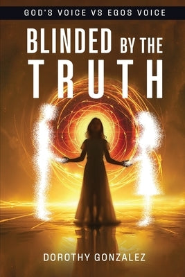Blinded by the Truth by Gonzalez, Dorothy