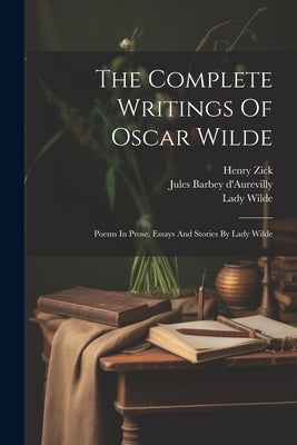The Complete Writings Of Oscar Wilde: Poems In Prose. Essays And Stories By Lady Wilde by Wilde, Oscar