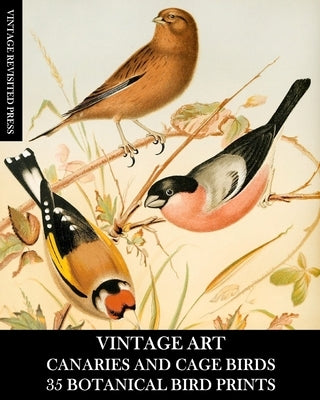 Vintage Art: Canaries and Cage Birds 35 Botanical Prints: Ephemera for Framing, Decoupage, and Mixed Media by Press, Vintage Revisited