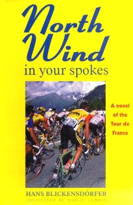 North Wind in Your Spokes: A Novel of the Tour de France by Blickensdörfer, Hans