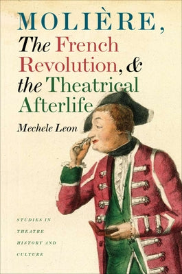 Molière, the French Revolution, and the Theatrical Afterlife by Leon, Mechele