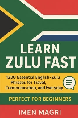 Learn Zulu Fast: 1200 Essential English-Zulu Phrases for Travel, Communication, and Everyday Use for Beginners by Magri, Imen