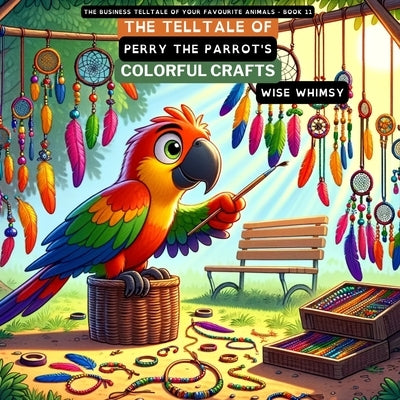 The Telltale of Perry the Parrot's Colorful Crafts by Whimsy, Wise