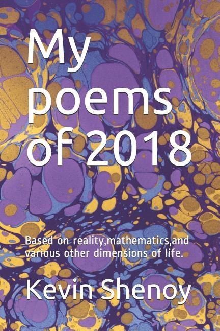 My poems of 2018: Based on reality, mathematics, and various other dimensions of life. by Shenoy, Kevin