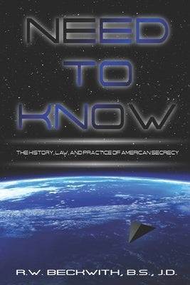 Need to Know: The History, Law, and Practice of American Secrecy by Beckwith, Richard