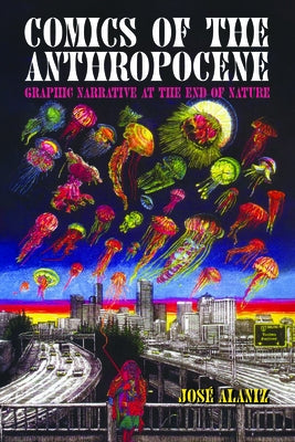 Comics of the Anthropocene: Graphic Narrative at the End of Nature by Alaniz, Jos?