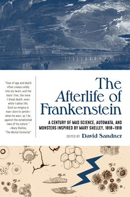 The Afterlife of Frankenstein: A Century of Mad Science, Automata, and Monsters Inspired by Mary Shelley, 1818-1918 by Sandner, David