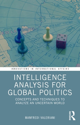 Intelligence Analysis for Global Politics: Concepts and Techniques to Analyze an Uncertain World by Valeriani, Manfredi