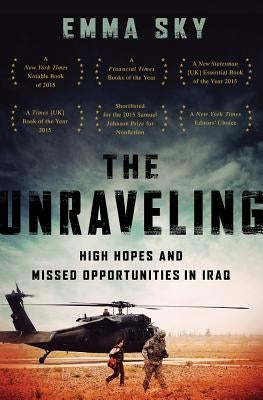 The Unraveling: High Hopes and Missed Opportunities in Iraq by Sky, Emma