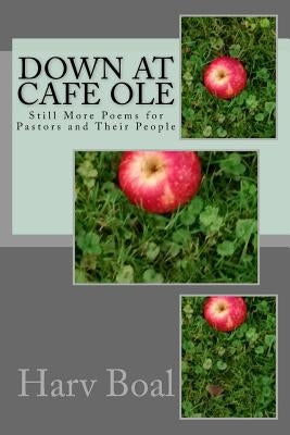 Down at Cafe Ole: Still More Poems for Pastors and Their People by Boal, Harv