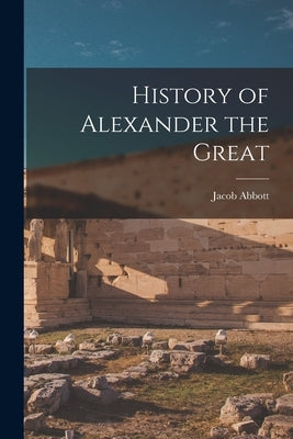 History of Alexander the Great by Abbott, Jacob