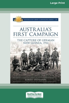 Australia's First Campaign: The Capture of German New Guinea, 1914 [16pt Large Print Edition] by Stevenson, Robert
