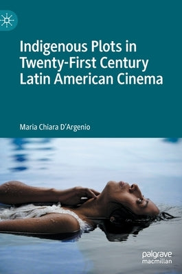 Indigenous Plots in Twenty-First Century Latin American Cinema by D'Argenio, Maria Chiara