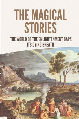 The Magical Stories: The World Of The Enlightenment Gaps Its Dying Breath: Mythology Stories by Waskin, Elaine