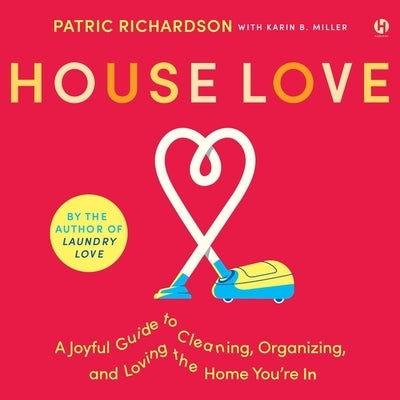 House Love: A Joyful Guide to Cleaning, Organizing, and Loving the Home You're in by Miller, Karin