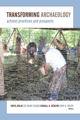 Transforming Archaeology: Activist Practices and Prospects by Atalay, Sonya