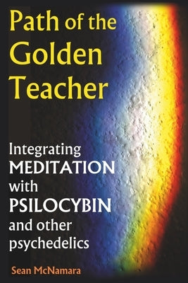 Path of the Golden Teacher Integrating MEDITATION with PSILOCYBIN and other psychedelics by McNamara, Sean