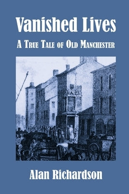 Vanished Lives: A True Tale of Old Manchester by Richardson, Alan