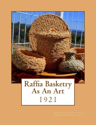 Raffia Basketry As An Art: 1921 by Porter Ashley, Mildred