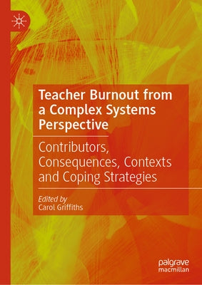 Teacher Burnout from a Complex Systems Perspective: Contributors, Consequences, Contexts and Coping Strategies by Griffiths, Carol