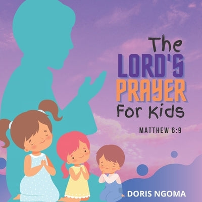 The Lord's Prayer For Kids: Matthew 6 vs 9 by Ngoma, Doris