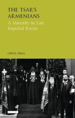 The Tsar's Armenians A Minority in Late Imperial Russia by Önol, Onur