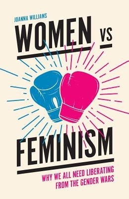 Women Vs Feminism: Why We All Need Liberating from the Gender Wars by Williams, Joanna