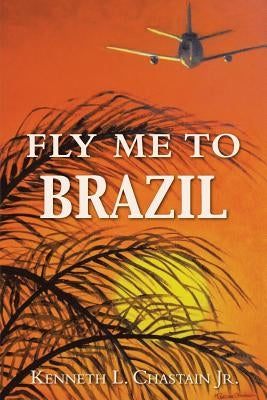Fly Me to Brazil by Chastain, Kenneth L., Jr.
