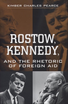 Rostow, Kennedy, and the Rhetoric of Foreign Aid by Pearce, Kimber Charles