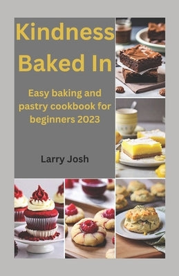 Kindness Baked In: Easy baking and pastry cookbook for beginners 2023 by Josh, Larry
