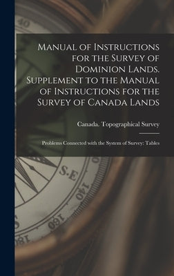 Manual of Instructions for the Survey of Dominion Lands. Supplement to the Manual of Instructions for the Survey of Canada Lands; Problems Connected W by Canada Topographical Survey