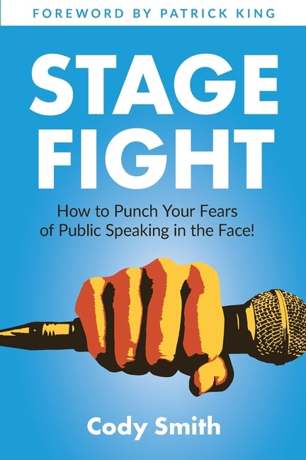 Stage Fight: How to Punch Your Fears of Public Speaking in the Face! by Smith, Cody