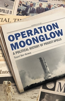 Operation Moonglow: A Political History of Project Apollo by Muir-Harmony, Teasel