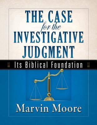The Case for the Investigative Judgment: Its Biblical Foundation by Moore, Marvin