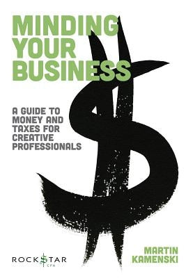 Minding Your Business: A Guide to Money and Taxes for Creative Professionals by Kamenski, Martin