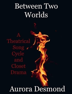 Between Two Worlds: A Theatrical Song Cycle and Closet Drama by Desmond, Aurora