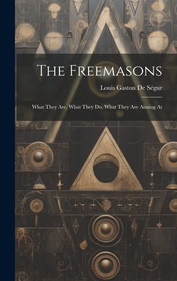 The Freemasons: What They Are, What They Do, What They Are Aiming At by de S馮ur, Louis Gaston