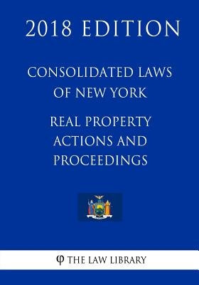 Consolidated Laws of New York - Real Property Actions and Proceedings (2018 Edition) by The Law Library