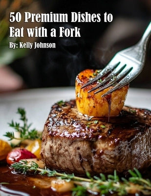 50 Premium Dishes to Eat with a Fork by Johnson, Kelly