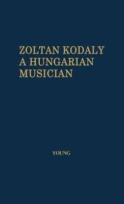 Zoltan Kodaly: A Hungarian Musician by Young, Percy Marshall